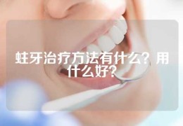 蛀牙治疗方法有什么？用什么好？
