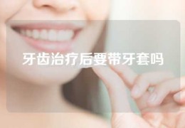 牙齿治疗后要带牙套吗