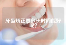 牙齿矫正要多长时间能好呢？