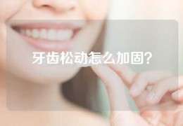 牙齿松动怎么加固？