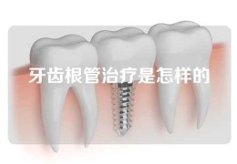 牙齿根管治疗是怎样的