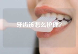 牙齿该怎么护理？