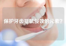 保护牙齿抵抗侵蚀的元素？
