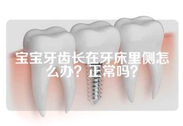 宝宝牙齿长在牙床里侧怎么办？正常吗？