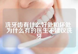 洗牙齿有什么好处和坏处 为什么有的医生不建议洗牙