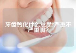 牙齿钙化什么意思?严重不严重啊？