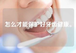 怎么才能保护好牙齿健康。