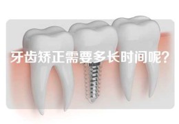 牙齿矫正需要多长时间呢？