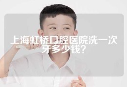 上海虹桥口腔医院洗一次牙多少钱？