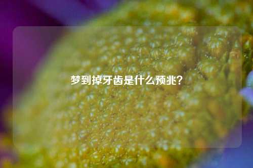 梦到掉牙齿是什么预兆？