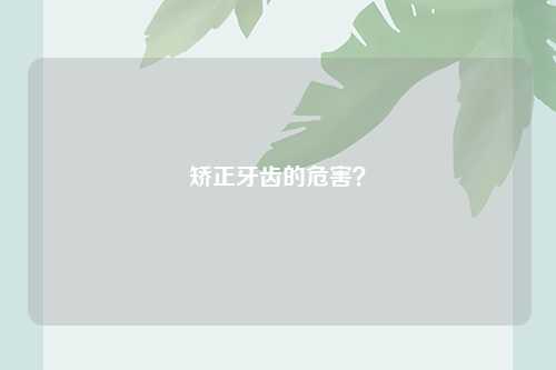 矫正牙齿的危害？