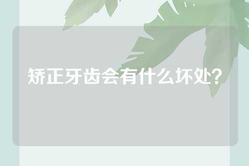 矫正牙齿会有什么坏处？