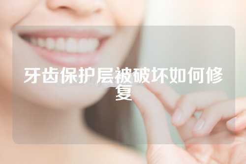 牙齿保护层被破坏如何修复