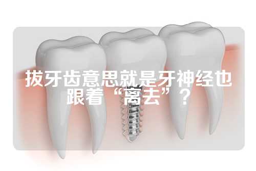 拔牙齿意思就是牙神经也跟着“离去”？