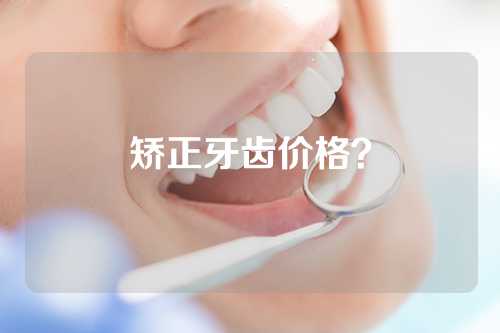 矫正牙齿价格？