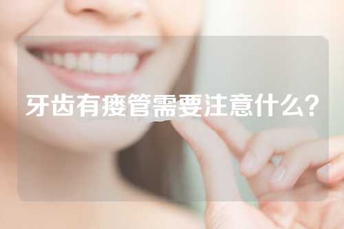 牙齿有瘘管需要注意什么？