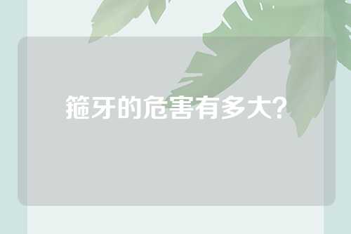 箍牙的危害有多大？