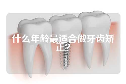 什么年龄最适合做牙齿矫正？