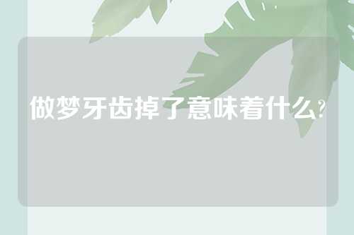 做梦牙齿掉了意味着什么?