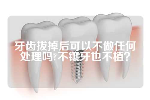 牙齿拔掉后可以不做任何处理吗?不镶牙也不植？