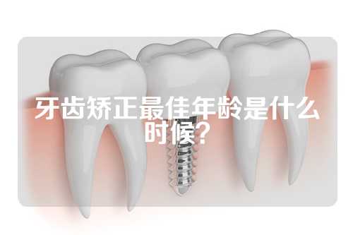 牙齿矫正最佳年龄是什么时候？