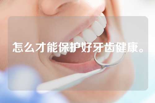 怎么才能保护好牙齿健康。