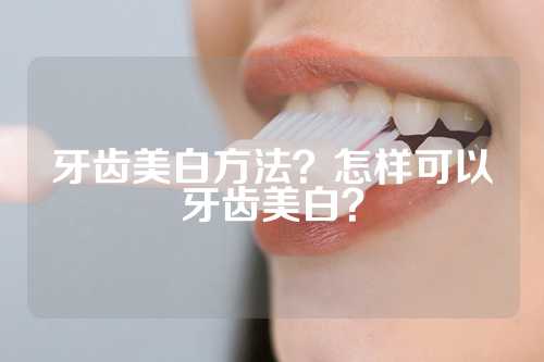 牙齿美白方法？怎样可以牙齿美白？