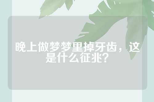 晚上做梦梦里掉牙齿，这是什么征兆？