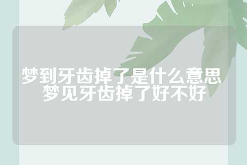 梦到牙齿掉了是什么意思 梦见牙齿掉了好不好