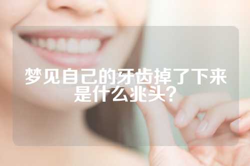 梦见自己的牙齿掉了下来是什么兆头？