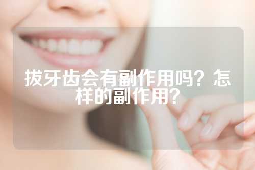 拔牙齿会有副作用吗？怎样的副作用？