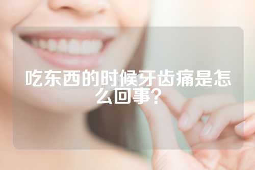 吃东西的时候牙齿痛是怎么回事？