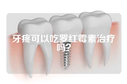 牙疼可以吃罗红霉素治疗吗？