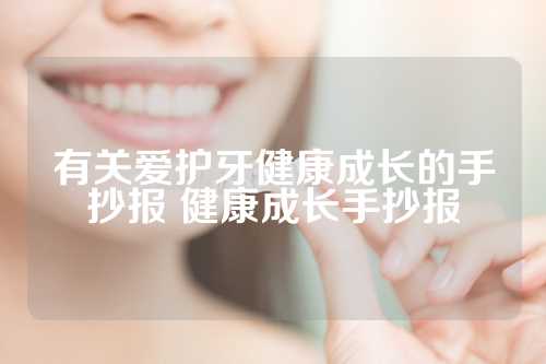 有关爱护牙健康成长的手抄报 健康成长手抄报