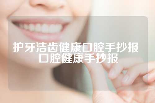 护牙洁齿健康口腔手抄报 口腔健康手抄报