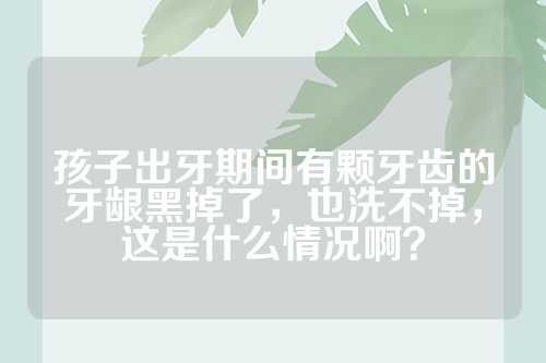 孩子出牙期间有颗牙齿的牙龈黑掉了，也洗不掉，这是什么情况啊？