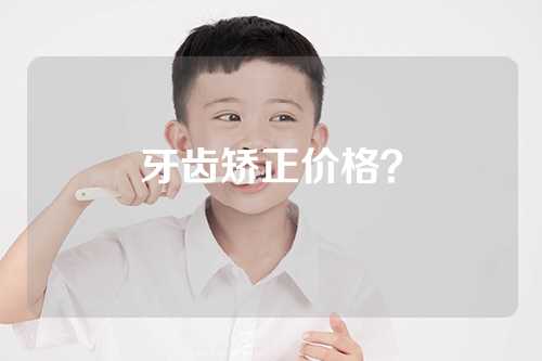 牙齿矫正价格？