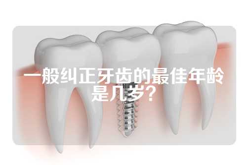 一般纠正牙齿的最佳年龄是几岁？