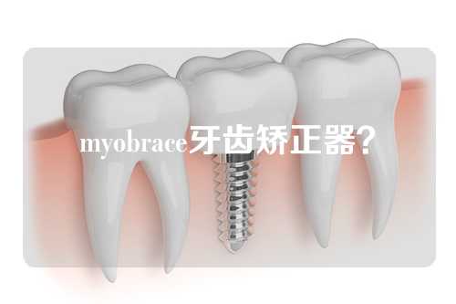 myobrace牙齿矫正器？