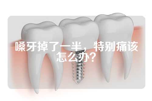 嗓牙掉了一半，特别痛该怎么办？