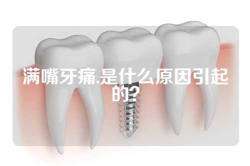 满嘴牙痛,是什么原因引起的？