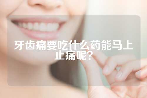 牙齿痛要吃什么药能马上止痛呢？