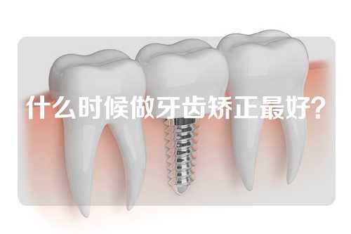 什么时候做牙齿矫正最好？