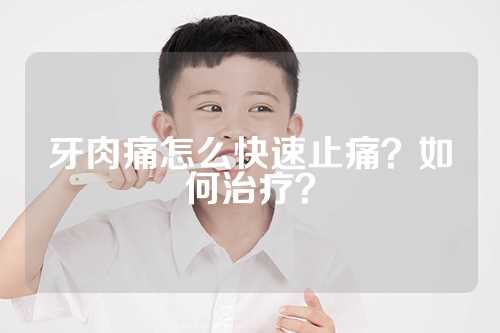 牙肉痛怎么快速止痛？如何治疗？