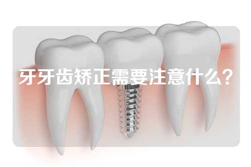 牙牙齿矫正需要注意什么？