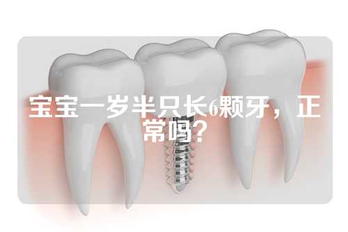 宝宝一岁半只长6颗牙，正常吗？