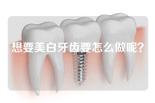 想要美白牙齿要怎么做呢？