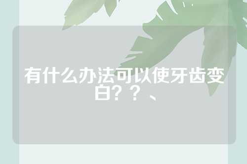 有什么办法可以使牙齿变白？？、