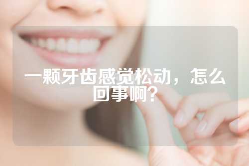 一颗牙齿感觉松动，怎么回事啊？