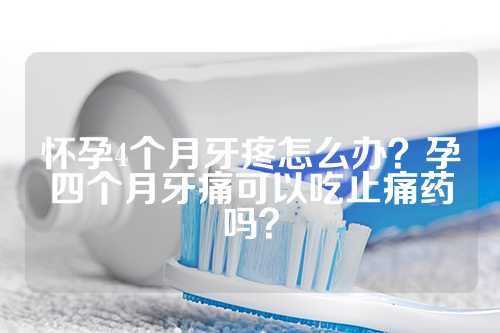 怀孕4个月牙疼怎么办？孕四个月牙痛可以吃止痛药吗？